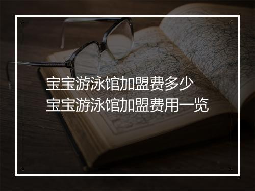 宝宝游泳馆加盟费多少　宝宝游泳馆加盟费用一览