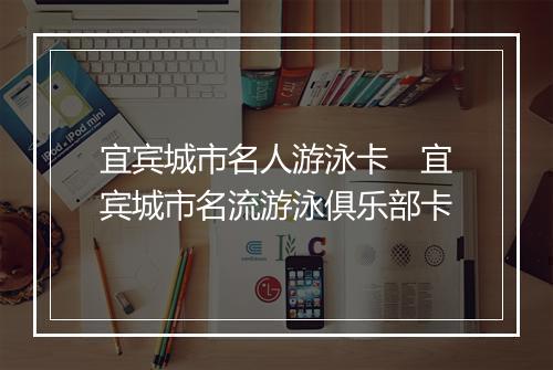 宜宾城市名人游泳卡　宜宾城市名流游泳俱乐部卡