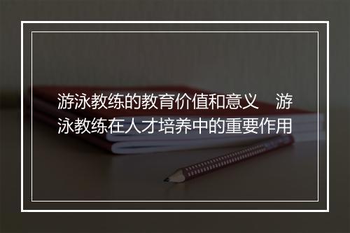 游泳教练的教育价值和意义　游泳教练在人才培养中的重要作用